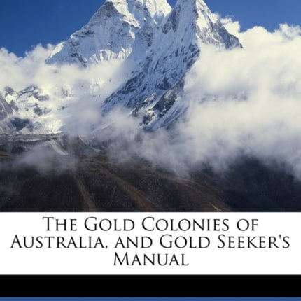 The Gold Colonies of Australia and Gold Seekers Manual