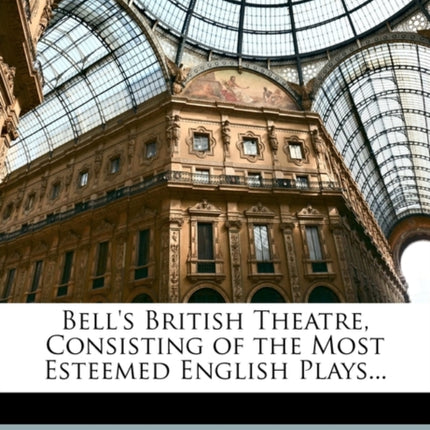 Bells British Theatre Consisting of the Most Esteemed English Plays...