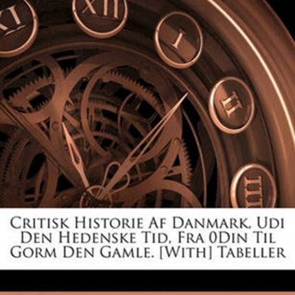 Critisk Historie AF Danmark Udi Den Hedenske Tid Fra 0din Til Gorm Den Gamle. With Tabeller