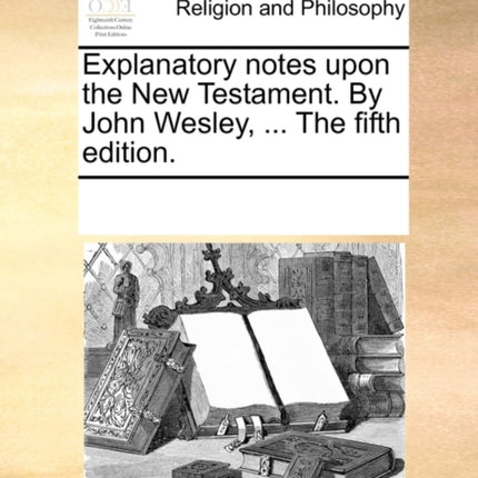 Explanatory notes upon the New Testament By John Wesley  The fifth edition