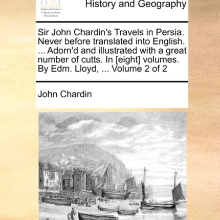 Sir John Chardins Travels in Persia Never before translated into English  Adornd and illustrated with a great number of cutts In eight volumes By Edm Lloyd  Volume 2 of 2