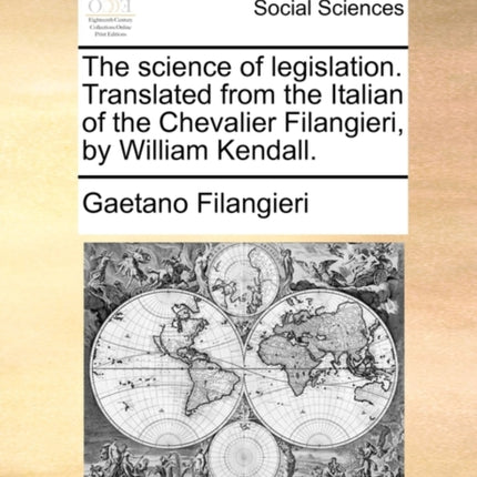 The science of legislation Translated from the Italian of the Chevalier Filangieri by William Kendall