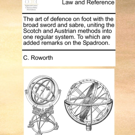 The art of defence on foot with the broad sword and sabre uniting the Scotch and Austrian methods into one regular system To which are added remarks on the Spadroon