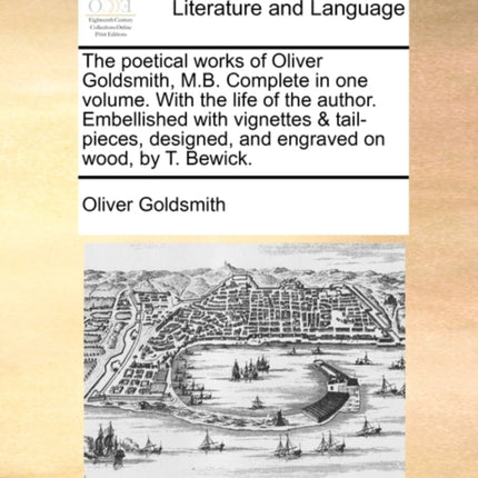 The poetical works of Oliver Goldsmith MB Complete in one volume With the life of the author Embellished with vignettes  tailpieces designed and engraved on wood by T Bewick