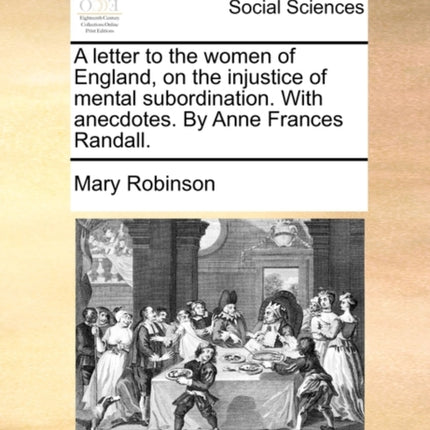 A letter to the women of England on the injustice of mental subordination With anecdotes By Anne Frances Randall