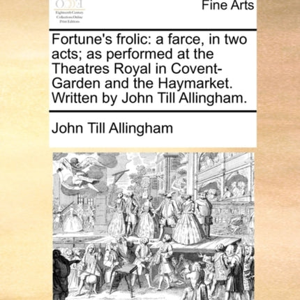 Fortunes frolic a farce in two acts as performed at the Theatres Royal in CoventGarden and the Haymarket Written by John Till Allingham