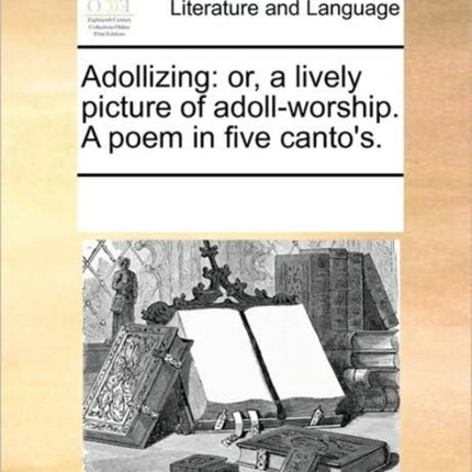 Adollizing or a lively picture of adollworship A poem in five cantos