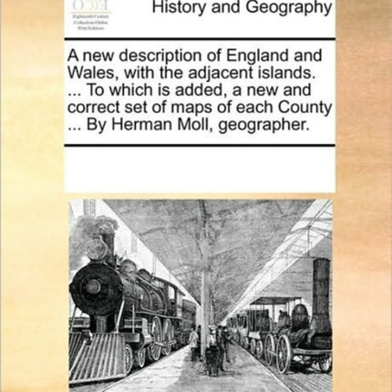 A new description of England and Wales with the adjacent islands  To which is added a new and correct set of maps of each County  By Herman Moll geographer