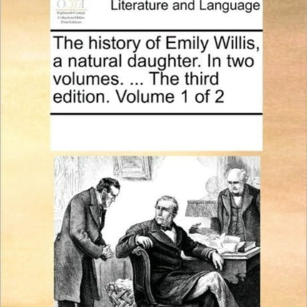 The history of Emily Willis a natural daughter In two volumes  The third edition Volume 1 of 2