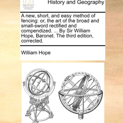 A new short and easy method of fencing or the art of the broad and smallsword rectified and compendized  By Sir William Hope Baronet The third edition corrected