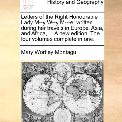 Letters of the Right Honourable Lady My Wy Me written during her travels in Europe Asia and Africa  A new edition The four volumes complete in one