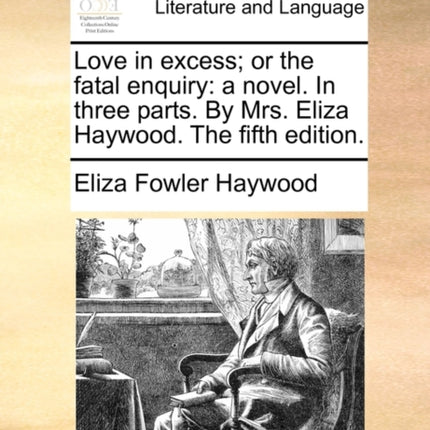 Love in excess or the fatal enquiry a novel In three parts By Mrs Eliza Haywood The fifth edition