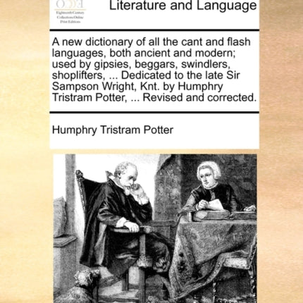 A new dictionary of all the cant and flash languages both ancient and modern used by gipsies beggars swindlers shoplifters  Dedicated to the  Tristram Potter  Revised and corrected