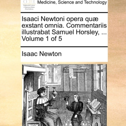 Isaaci Newtoni opera qu exstant omnia Commentariis illustrabat Samuel Horsley  Volume 1 of 5