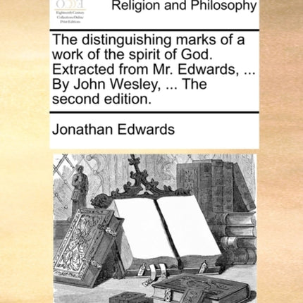 The distinguishing marks of a work of the spirit of God Extracted from Mr Edwards  By John Wesley  The second edition