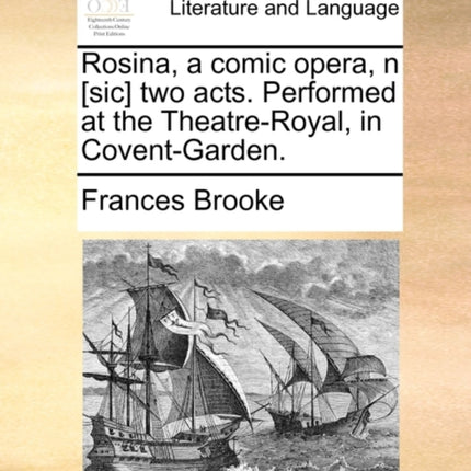 Rosina a comic opera n sic two acts Performed at