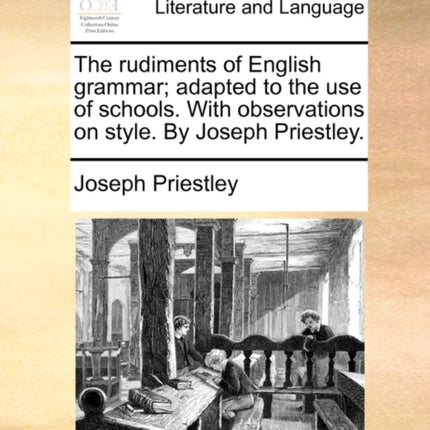 The rudiments of English grammar adapted to the use of schools With observations on style By Joseph Priestley