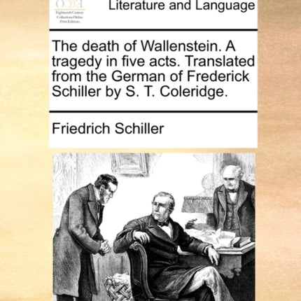 The death of Wallenstein A tragedy in five acts Translated from the German of Frederick Schiller by S T Coleridge