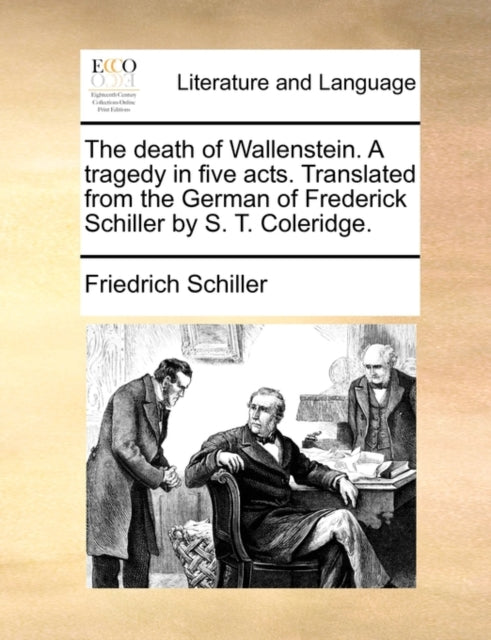The death of Wallenstein A tragedy in five acts Translated from the German of Frederick Schiller by S T Coleridge