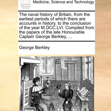 The naval history of Britain from the earliest periods of which there are accounts in history to the conclusion of the year MDCCLVI Compiled from  late Honourable Captain George Berkley
