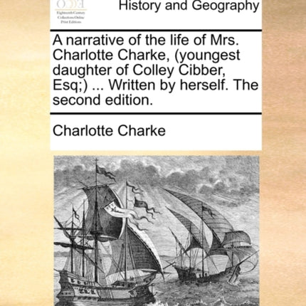 A narrative of the life of Mrs Charlotte Charke youngest daughter of Colley Cibber Esq  Written by herself The second edition