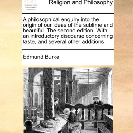 A philosophical enquiry into the origin of our ideas of the sublime and beautiful The second edition With an introductory discourse concerning taste and several other additions