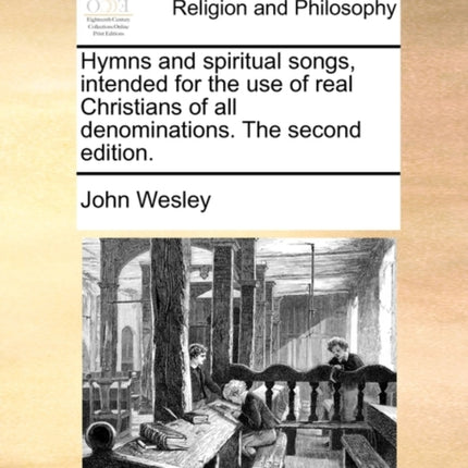 Hymns and spiritual songs intended for the use of real Christians of all denominations The second edition