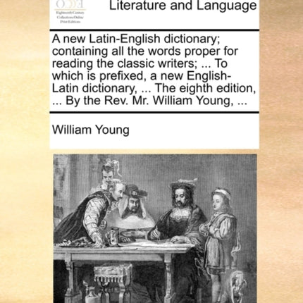 A new LatinEnglish dictionary containing all the words proper for reading the classic writers  To which is prefixed a new EnglishLatin  Print Editions Literature and Languages