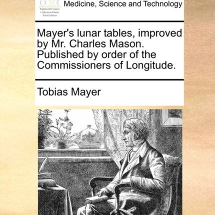 Mayers lunar tables improved by Mr Charles Mason Published by order of the Commissioners of Longitude