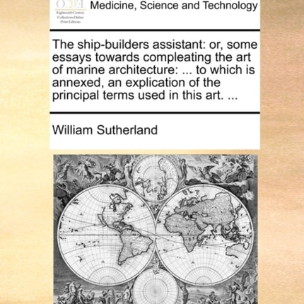 The shipbuilders assistant or some essays towards compleating the art of marine architecture  to which is annexed an explication of the principal terms used in this art