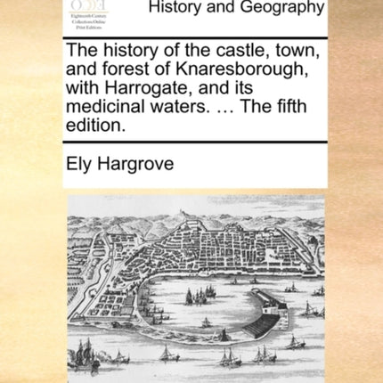 The history of the castle town and forest of Knaresborough with Harrogate and its medicinal waters  The fifth edition