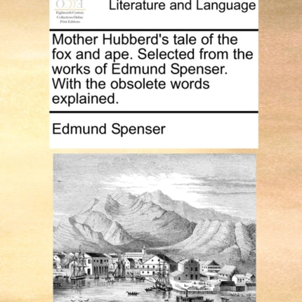 Mother Hubberds tale of the fox and ape Selected from the works of Edmund Spenser With the obsolete words explained