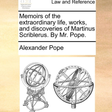 Memoirs of the extraordinary life works and discoveries of Martinus Scriblerus By Mr Pope