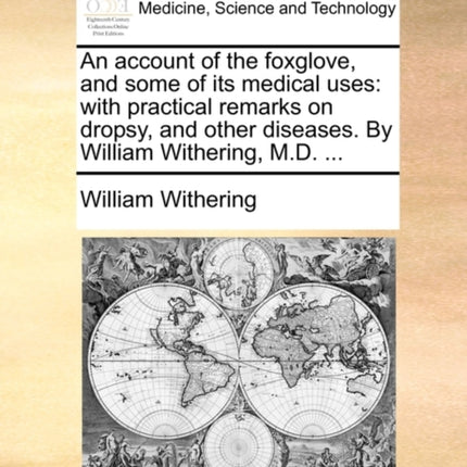 An account of the foxglove and some of its medical uses with practical remarks on dropsy and other diseases By William Withering MD