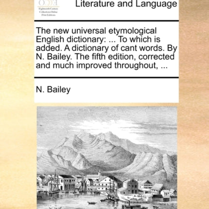 The new universal etymological English dictionary  To which is added A dictionary of cant words By N Bailey The fifth edition corrected and much improved throughout