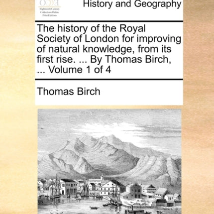 The history of the Royal Society of London for improving of natural knowledge from its first rise  By Thomas Birch  Volume 1 of 4
