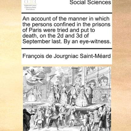 An Account of the Manner in Which the Persons Confined in the Prisons of Paris Were Tried and Put to Death, on the 2D and 3D of September Last. by an Eye-Witness.