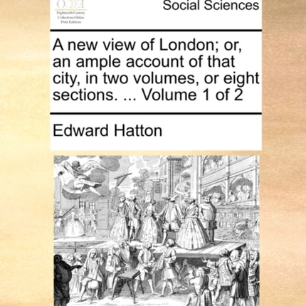 A new view of London or an ample account of that city in two volumes or eight sections  Volume 1 of 2