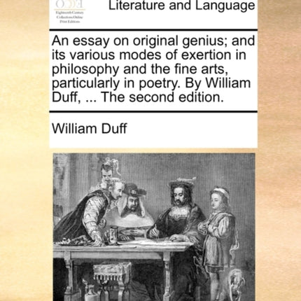 An essay on original genius and its various modes of exertion in philosophy and the fine arts particularly in poetry By William Duff  The second edition