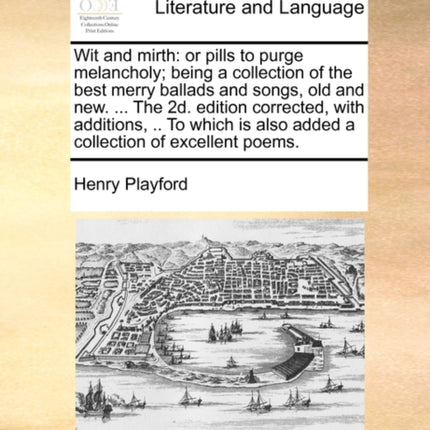 Wit and mirth or pills to purge melancholy being a collection of the best merry ballads and songs old and new  The 2d edition corrected with  also added a collection of excellent poems