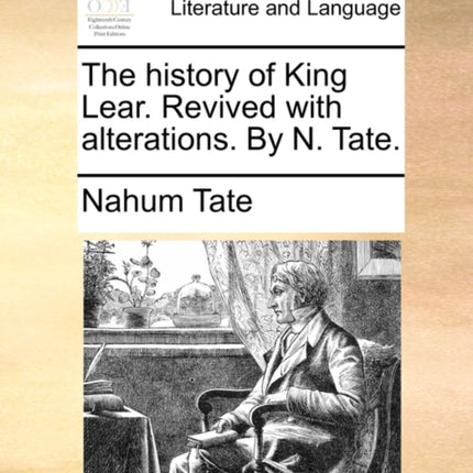 The history of King Lear Revived with alterations By N Tate