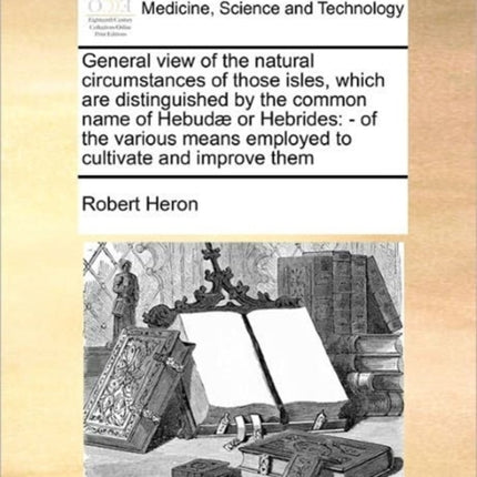 General View of the Natural Circumstances of Those Isles Which Are Distinguished by the Common Name of Hebudae or Hebrides