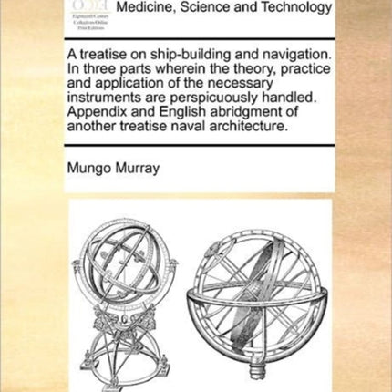 A treatise on shipbuilding and navigation In three parts wherein the theory practice and application of the necessary instruments are perspicuously  of another treatise naval architecture