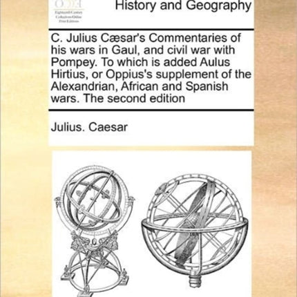 C Julius Csars Commentaries of his wars in Gaul and civil war with Pompey To which is added Aulus Hirtius or Oppiuss supplement of the Alexandrian African and Spanish wars The second edition