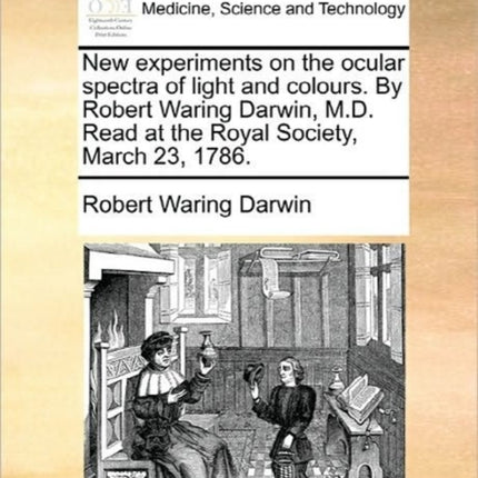 New experiments on the ocular spectra of light and colours By Robert Waring Darwin MD Read at the Royal Society March 23 1786