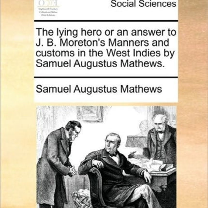 The lying hero or an answer to J B Moretons Manners and customs in the West Indies by Samuel Augustus Mathews