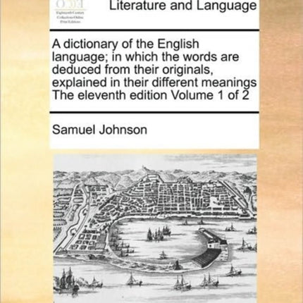 A dictionary of the English language; in which the words are deduced from their originals, explained in their different meanings The eleventh edition Volume 1 of 2