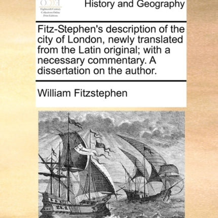FitzStephens description of the city of London newly translated from the Latin original with a necessary commentary A dissertation on the author