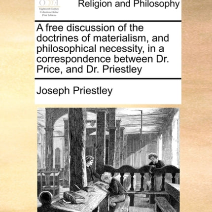 A free discussion of the doctrines of materialism and philosophical necessity in a correspondence between Dr Price and Dr Priestley