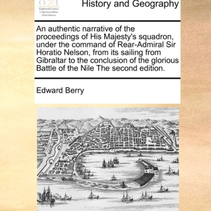 An authentic narrative of the proceedings of His Majestys squadron under the command of RearAdmiral Sir Horatio Nelson from its sailing from  Battle of the Nile The second edition
